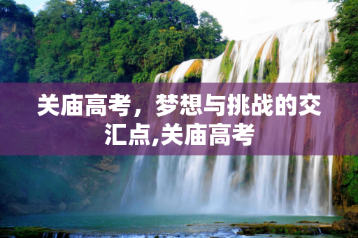 关庙高考，梦想与挑战的交汇点,关庙高考
