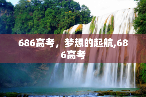 686高考，梦想的起航,686高考
