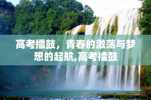 高考擂鼓，青春的激荡与梦想的起航,高考擂鼓