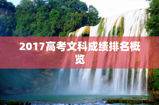 2017高考文科成绩排名概览