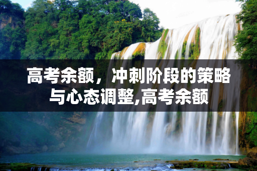 高考余额，冲刺阶段的策略与心态调整,高考余额