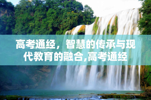 高考通经，智慧的传承与现代教育的融合,高考通经