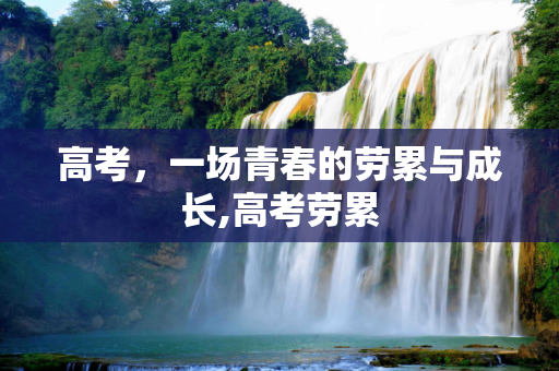 高考，一场青春的劳累与成长,高考劳累