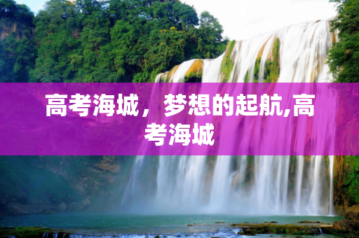高考海城，梦想的起航,高考海城