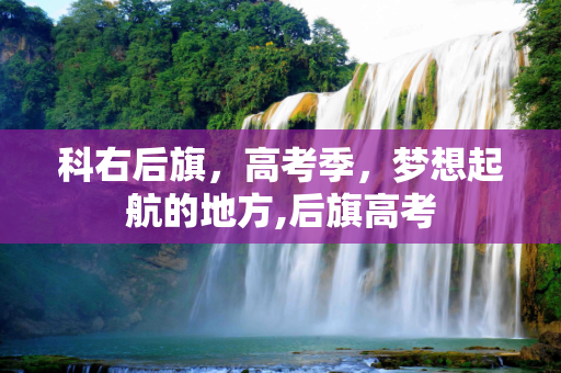 科右后旗，高考季，梦想起航的地方,后旗高考
