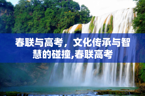 春联与高考，文化传承与智慧的碰撞,春联高考