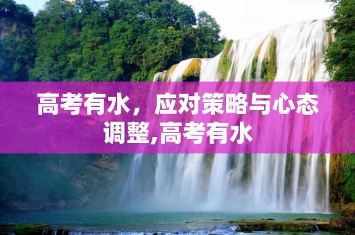 高考有水，应对策略与心态调整,高考有水