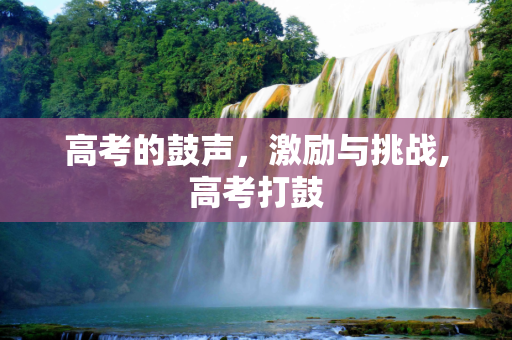 高考的鼓声，激励与挑战,高考打鼓