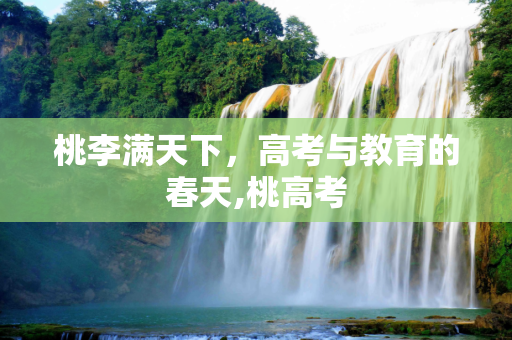 桃李满天下，高考与教育的春天,桃高考