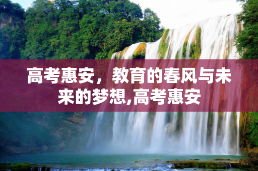 高考惠安，教育的春风与未来的梦想,高考惠安