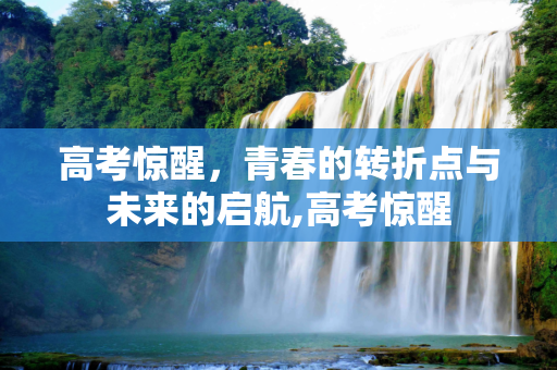 高考惊醒，青春的转折点与未来的启航,高考惊醒