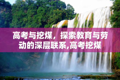 高考与挖煤，探索教育与劳动的深层联系,高考挖煤