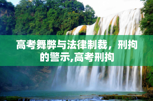 高考舞弊与法律制裁，刑拘的警示,高考刑拘