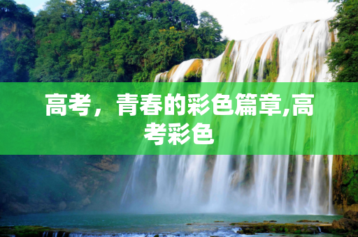 高考，青春的彩色篇章,高考彩色