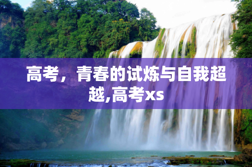 高考，青春的试炼与自我超越,高考xs