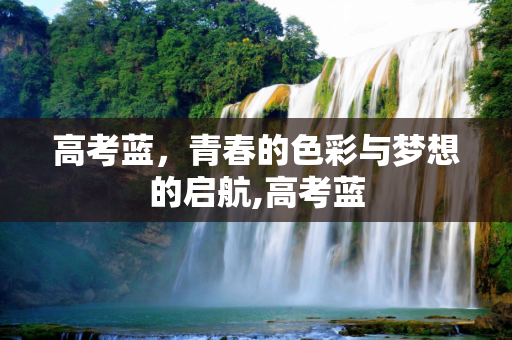 高考蓝，青春的色彩与梦想的启航,高考蓝