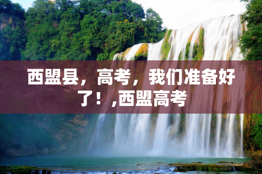 西盟县，高考，我们准备好了！,西盟高考