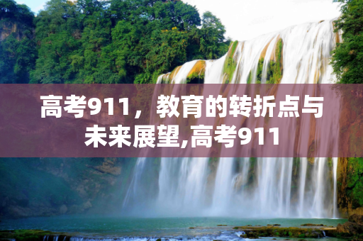高考911，教育的转折点与未来展望,高考911