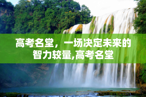高考名堂，一场决定未来的智力较量,高考名堂