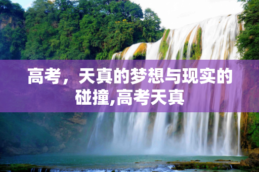 高考，天真的梦想与现实的碰撞,高考天真