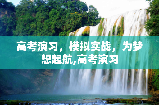 高考演习，模拟实战，为梦想起航,高考演习