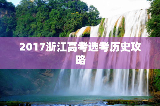 2017浙江高考选考历史攻略