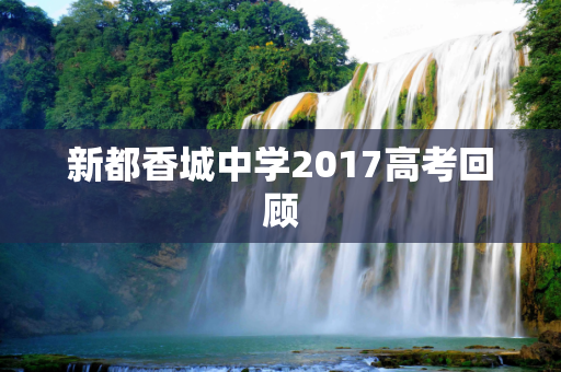 新都香城中学2017高考回顾
