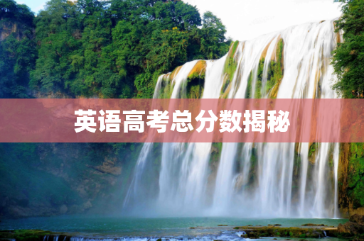 英语高考总分数揭秘