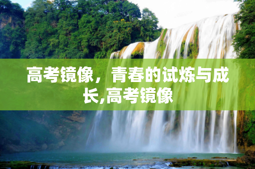高考镜像，青春的试炼与成长,高考镜像