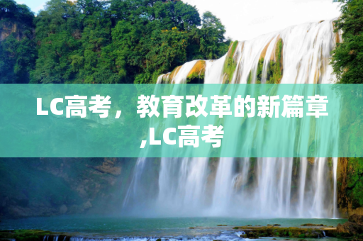 LC高考，教育改革的新篇章,LC高考