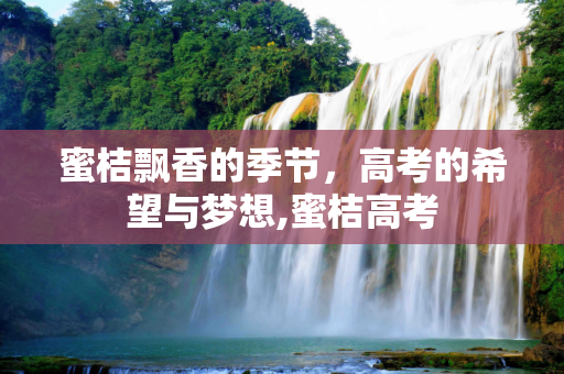 蜜桔飘香的季节，高考的希望与梦想,蜜桔高考