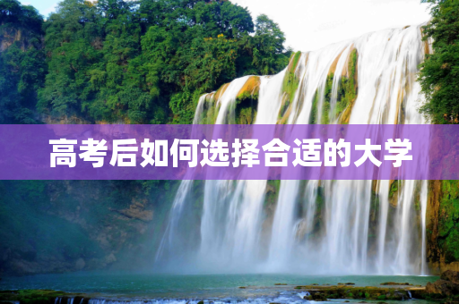 高考后如何选择合适的大学