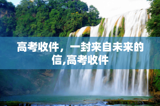 高考收件，一封来自未来的信,高考收件