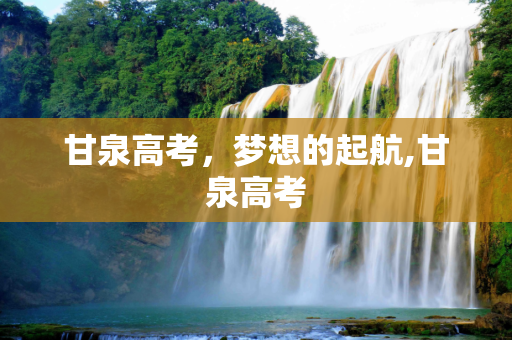 甘泉高考，梦想的起航,甘泉高考