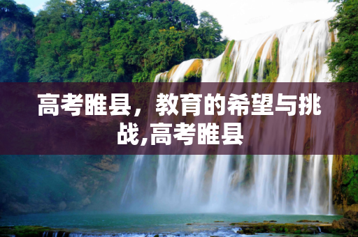 高考睢县，教育的希望与挑战,高考睢县