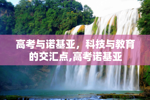 高考与诺基亚，科技与教育的交汇点,高考诺基亚