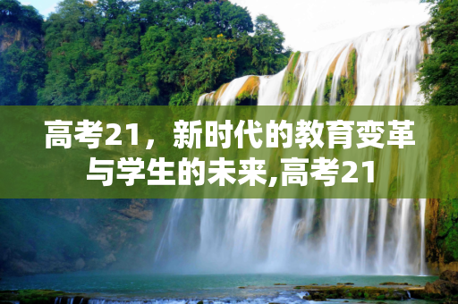 高考21，新时代的教育变革与学生的未来,高考21