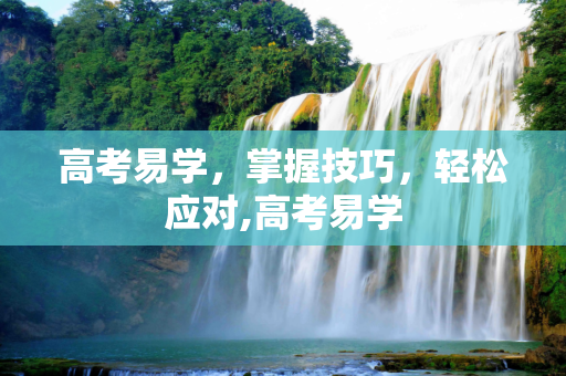 高考易学，掌握技巧，轻松应对,高考易学