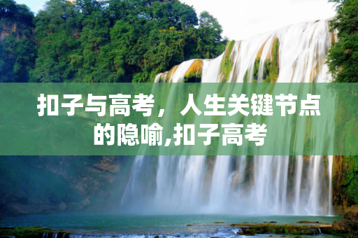 扣子与高考，人生关键节点的隐喻,扣子高考
