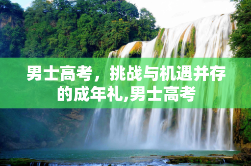 男士高考，挑战与机遇并存的成年礼,男士高考