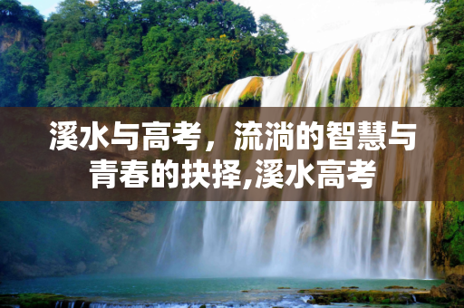 溪水与高考，流淌的智慧与青春的抉择,溪水高考