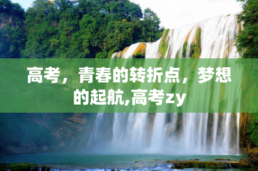 高考，青春的转折点，梦想的起航,高考zy