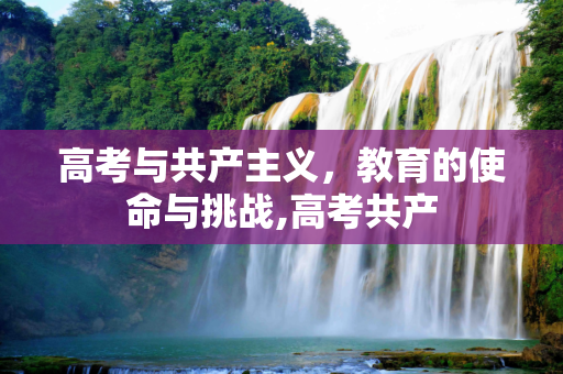 高考与共产主义，教育的使命与挑战,高考共产