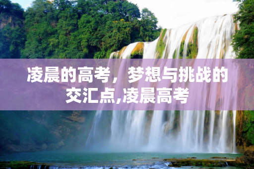 凌晨的高考，梦想与挑战的交汇点,凌晨高考