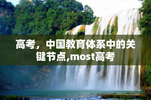 高考，中国教育体系中的关键节点,most高考