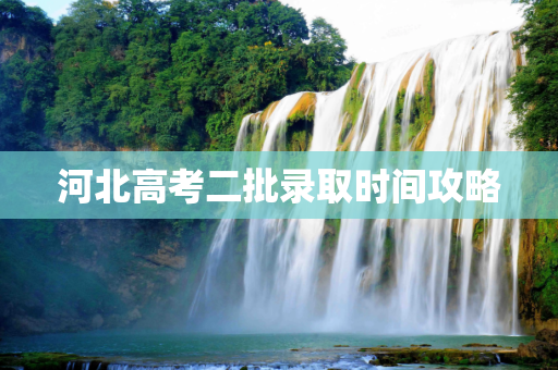 河北高考二批录取时间攻略