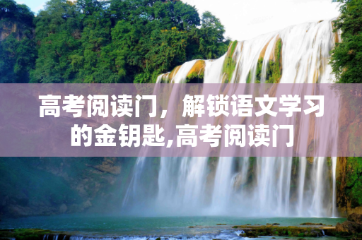 高考阅读门，解锁语文学习的金钥匙,高考阅读门