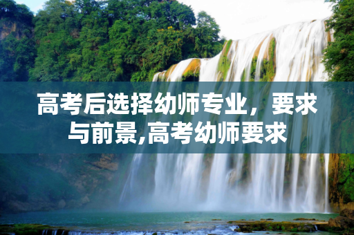 高考后选择幼师专业，要求与前景,高考幼师要求