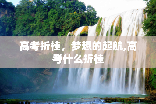 高考折桂，梦想的起航,高考什么折桂