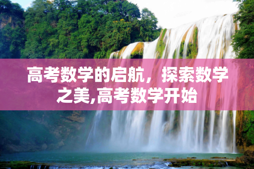 高考数学的启航，探索数学之美,高考数学开始